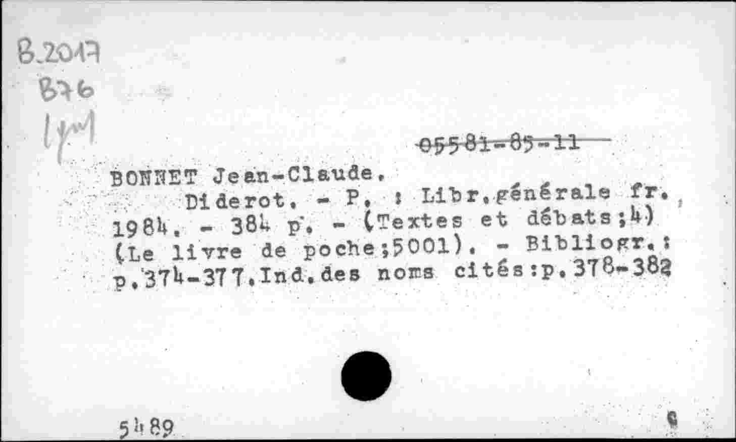 ﻿G7.O4A

(H
ВОНЯЕТ Jean-Claude.
Diderot. - P. ! Libr. générale fr. 198h. - 38u p, - (Textes et débats jU) (Le livre de poche •,5001). - Bibliogr.î p.'37U-3TT.Ind. des noies cites :p. 37b-3O3